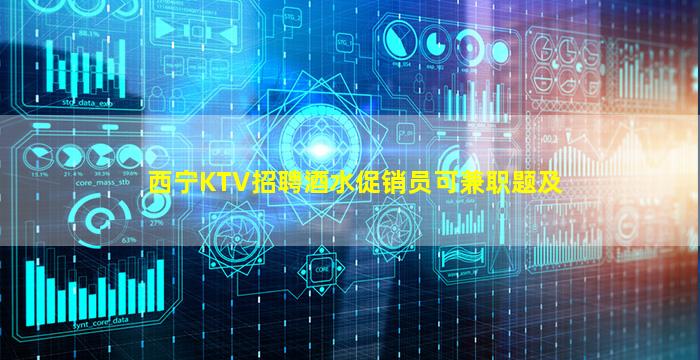 西宁KTV招聘酒水促销员可兼职题及