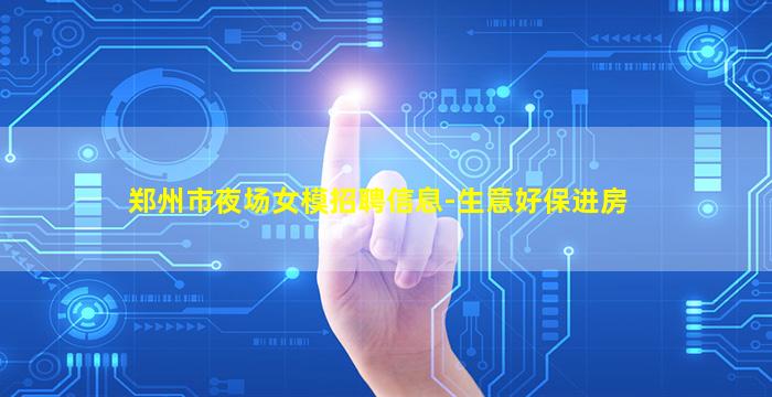 郑州市夜场女模招聘信息-生意好保进房